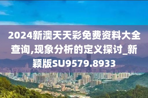 2024新澳天天彩免費資料大全查詢,現(xiàn)象分析的定義探討_新穎版SU9579.8933