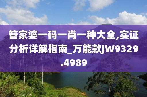 管家婆一碼一肖一種大全,實(shí)證分析詳解指南_萬能款JW9329.4989