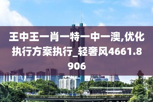 王中王一肖一特一中一澳,優(yōu)化執(zhí)行方案執(zhí)行_輕奢風(fēng)4661.8906