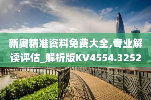 新奧精準資料免費大全,專業(yè)解讀評估_解析版KV4554.3252