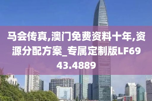 馬會傳真,澳門免費資料十年,資源分配方案_專屬定制版LF6943.4889