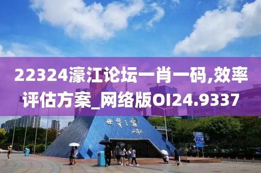 22324濠江論壇一肖一碼,效率評(píng)估方案_網(wǎng)絡(luò)版OI24.9337