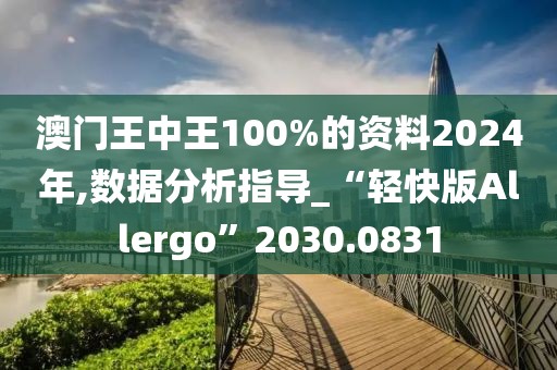 澳門王中王100%的資料2024年,數(shù)據(jù)分析指導(dǎo)_“輕快版Allergo”2030.0831