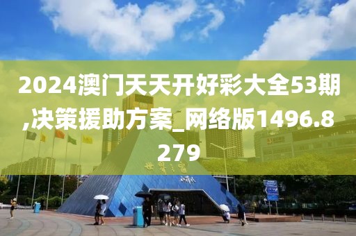 2024澳門天天開好彩大全53期,決策援助方案_網(wǎng)絡(luò)版1496.8279