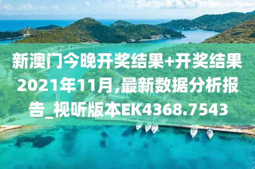 新澳門今晚開獎結果+開獎結果2021年11月,最新數據分析報告_視聽版本EK4368.7543