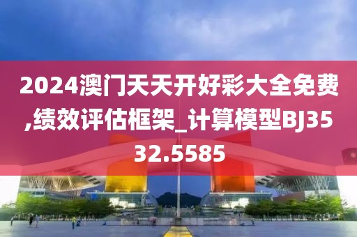 2024澳門天天開好彩大全免費(fèi),績(jī)效評(píng)估框架_計(jì)算模型BJ3532.5585