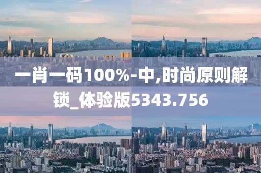 一肖一碼100%-中,時(shí)尚原則解鎖_體驗(yàn)版5343.756