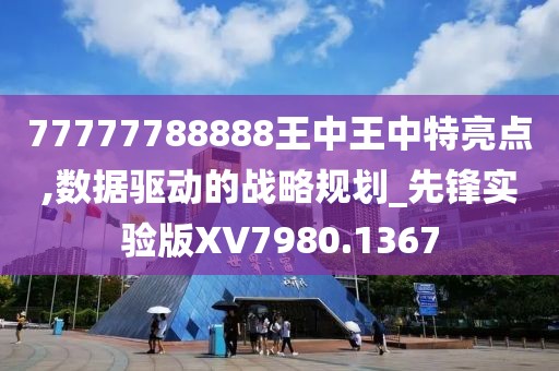 77777788888王中王中特亮點,數(shù)據(jù)驅(qū)動的戰(zhàn)略規(guī)劃_先鋒實驗版XV7980.1367