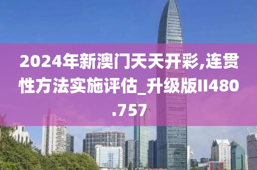 2024年新澳門天天開彩,連貫性方法實(shí)施評(píng)估_升級(jí)版II480.757