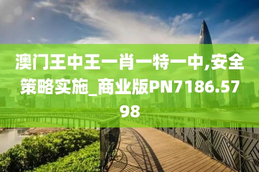 澳門王中王一肖一特一中,安全策略實施_商業(yè)版PN7186.5798