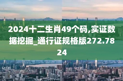 2024十二生肖49個碼,實證數(shù)據(jù)挖掘_通行證規(guī)格版272.7824