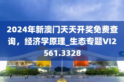 2024年新澳門天天開獎免費查詢，經(jīng)濟(jì)學(xué)原理_生態(tài)專題VI2561.3328