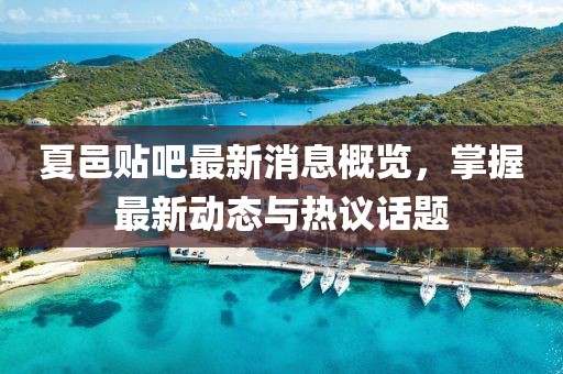 夏邑貼吧最新消息概覽，掌握最新動(dòng)態(tài)與熱議話題