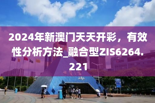 2024年新澳門天天開彩，有效性分析方法_融合型ZIS6264.221