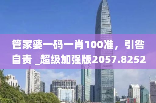 管家婆一碼一肖100準(zhǔn)，引咎自責(zé) _超級加強版2057.8252