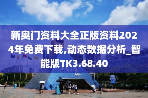 新奧門資料大全正版資料2024年免費(fèi)下載,動(dòng)態(tài)數(shù)據(jù)分析_智能版TK3.68.40