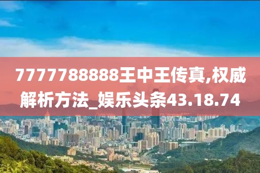 7777788888王中王傳真,權(quán)威解析方法_娛樂(lè)頭條43.18.74