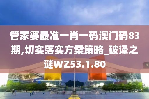 管家婆最準(zhǔn)一肖一碼澳門碼83期,切實(shí)落實(shí)方案策略_破譯之謎WZ53.1.80