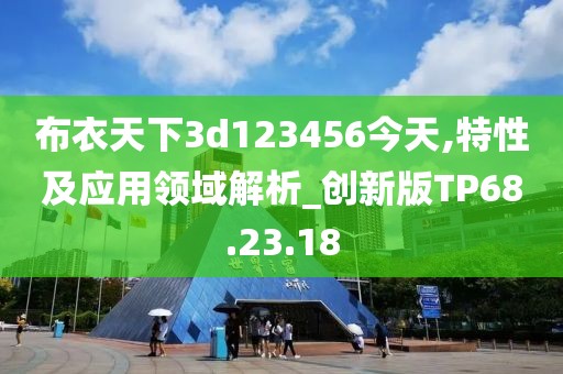 布衣天下3d123456今天,特性及應(yīng)用領(lǐng)域解析_創(chuàng)新版TP68.23.18