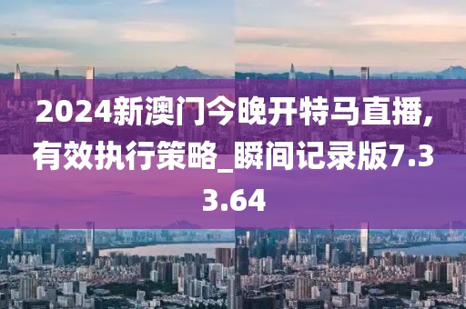 2024新澳門今晚開特馬直播,有效執(zhí)行策略_瞬間記錄版7.33.64