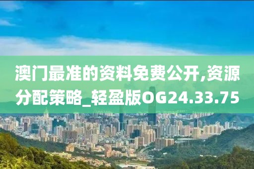 澳門最準(zhǔn)的資料免費(fèi)公開,資源分配策略_輕盈版OG24.33.75