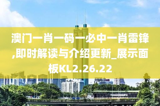 澳門一肖一碼一必中一肖雷鋒,即時(shí)解讀與介紹更新_展示面板KL2.26.22