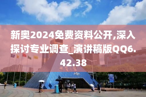 新奧2024免費(fèi)資料公開,深入探討專業(yè)調(diào)查_演講稿版QQ6.42.38