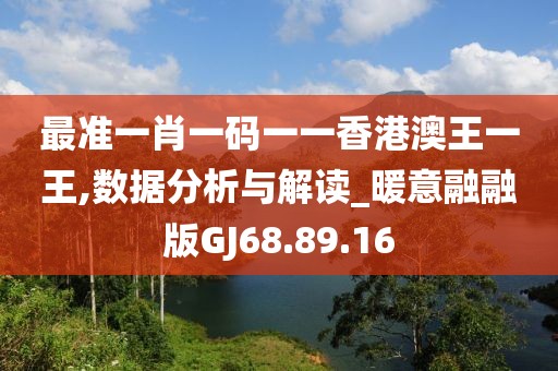 最準一肖一碼一一香港澳王一王,數(shù)據(jù)分析與解讀_暖意融融版GJ68.89.16