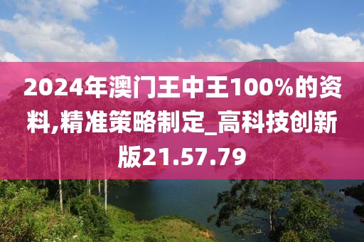 2024年澳門(mén)王中王100%的資料,精準(zhǔn)策略制定_高科技創(chuàng)新版21.57.79