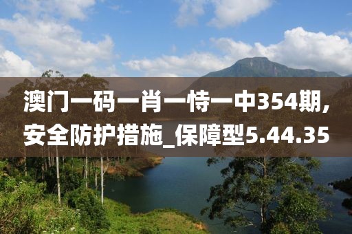 澳門一碼一肖一恃一中354期,安全防護(hù)措施_保障型5.44.35