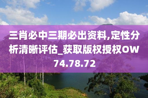 三肖必中三期必出資料,定性分析清晰評(píng)估_獲取版權(quán)授權(quán)OW74.78.72