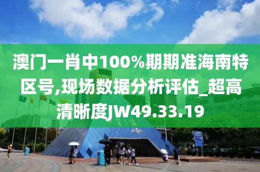 澳門(mén)一肖中100%期期準(zhǔn)海南特區(qū)號(hào),現(xiàn)場(chǎng)數(shù)據(jù)分析評(píng)估_超高清晰度JW49.33.19