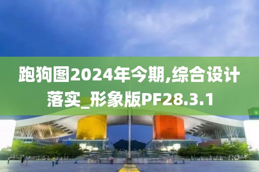 跑狗圖2024年今期,綜合設(shè)計(jì)落實(shí)_形象版PF28.3.1