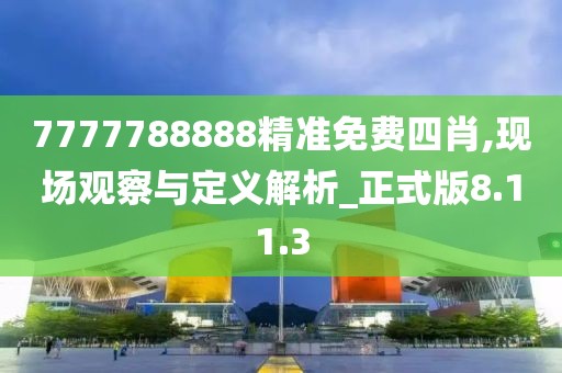 7777788888精準(zhǔn)免費(fèi)四肖,現(xiàn)場(chǎng)觀察與定義解析_正式版8.11.3