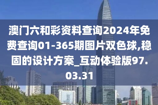 澳門六和彩資料查詢2024年免費查詢01-365期圖片雙色球,穩(wěn)固的設計方案_互動體驗版97.03.31