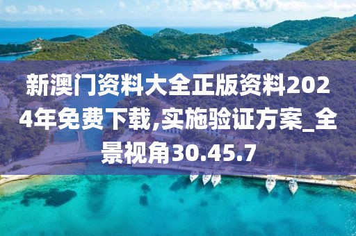 新澳門資料大全正版資料2024年免費(fèi)下載,實(shí)施驗(yàn)證方案_全景視角30.45.7