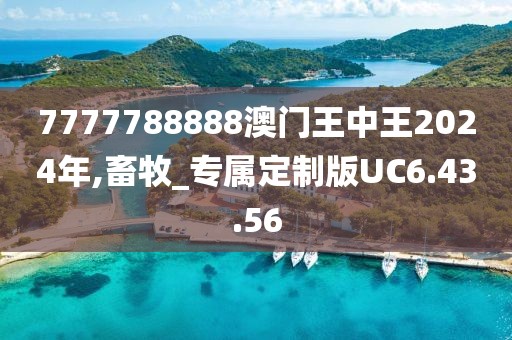 7777788888澳門王中王2024年,畜牧_專屬定制版UC6.43.56