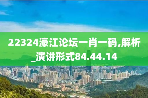 22324濠江論壇一肖一碼,解析_演講形式84.44.14