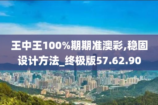 王中王100%期期準澳彩,穩(wěn)固設計方法_終極版57.62.90