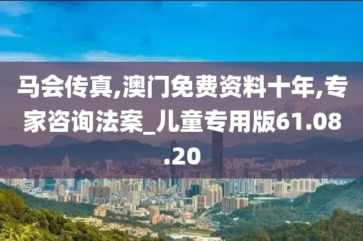 馬會(huì)傳真,澳門免費(fèi)資料十年,專家咨詢法案_兒童專用版61.08.20