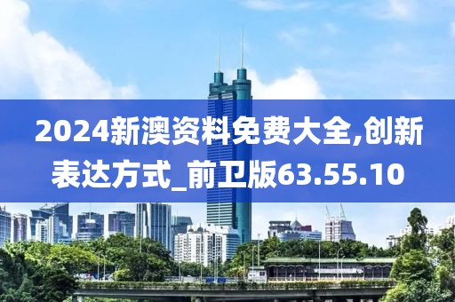 2024新澳資料免費(fèi)大全,創(chuàng)新表達(dá)方式_前衛(wèi)版63.55.10