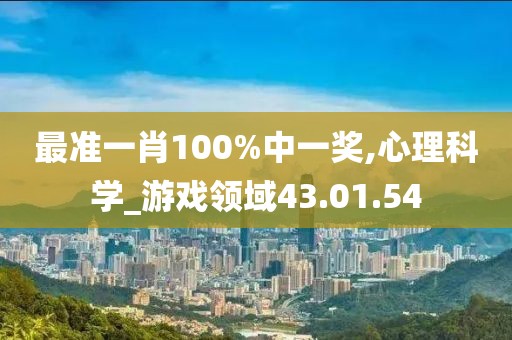 最準(zhǔn)一肖100%中一獎,心理科學(xué)_游戲領(lǐng)域43.01.54