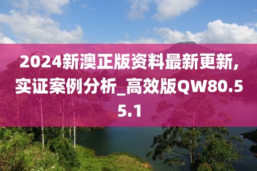 2024新澳正版資料最新更新,實(shí)證案例分析_高效版QW80.55.1