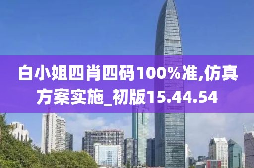 白小姐四肖四碼100%準(zhǔn),仿真方案實施_初版15.44.54