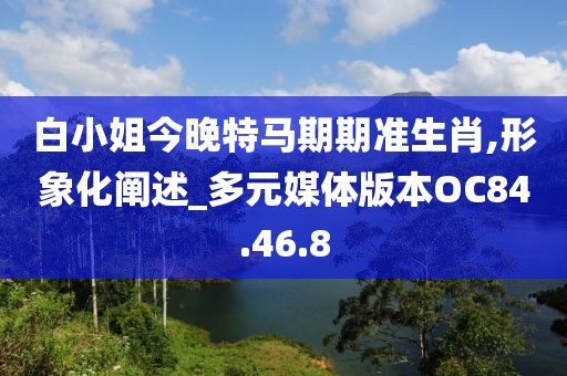 白小姐今晚特馬期期準生肖,形象化闡述_多元媒體版本OC84.46.8