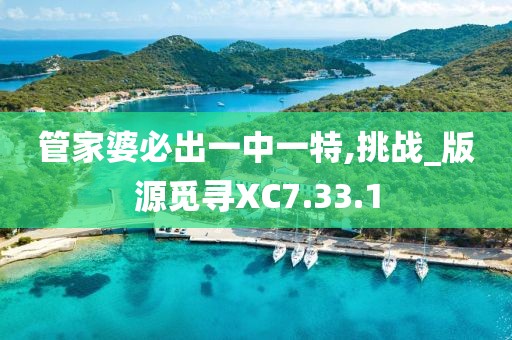 管家婆必出一中一特,挑戰(zhàn)_版源覓尋XC7.33.1