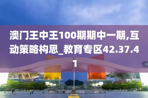 澳門王中王100期期中一期,互動策略構(gòu)思_教育專區(qū)42.37.41