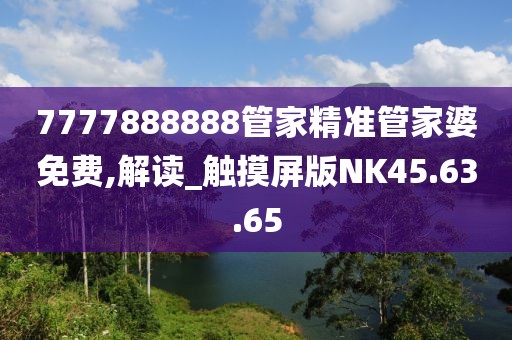 7777888888管家精準管家婆免費,解讀_觸摸屏版NK45.63.65