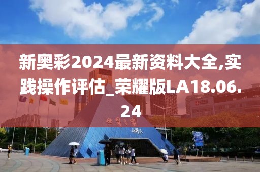 新奧彩2024最新資料大全,實(shí)踐操作評估_榮耀版LA18.06.24