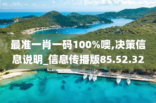 最準一肖一碼100%噢,決策信息說明_信息傳播版85.52.32